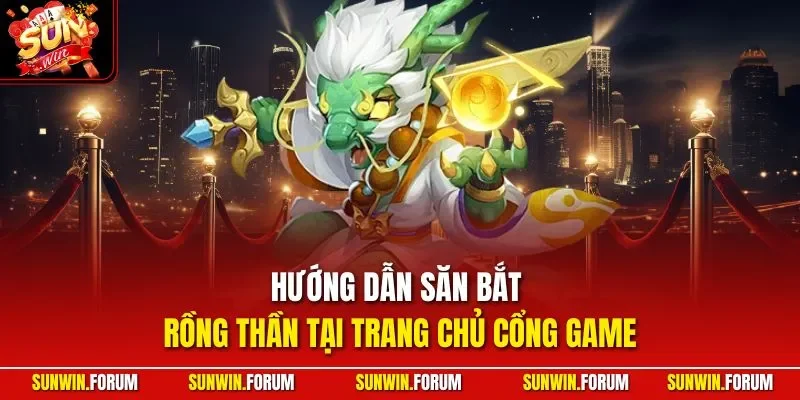 Hướng dẫn săn bắt rồng thần tại trang chủ cổng game