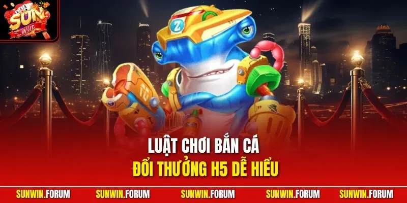Luật chơi bắn cá đổi thưởng H5 dễ hiểu