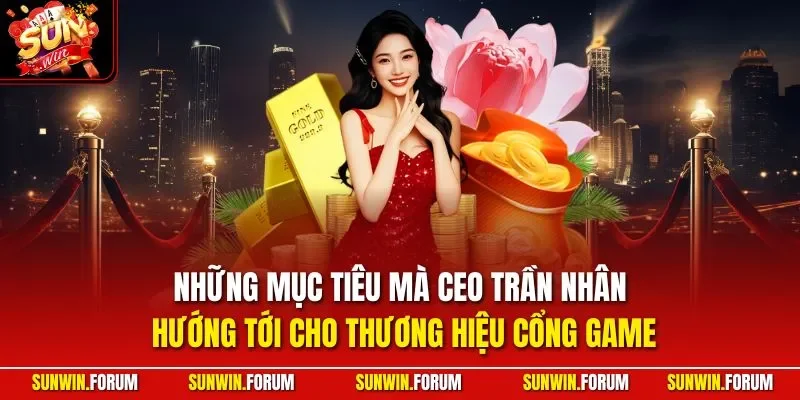 Những mục tiêu mà CEO Trần Nhân hướng tới cho thương hiệu cổng game