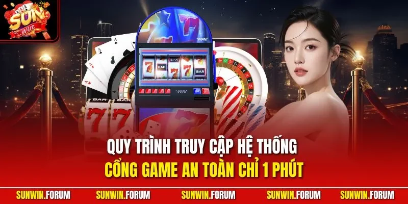 Quy trình truy cập hệ thống cổng game an toàn chỉ 1 phút